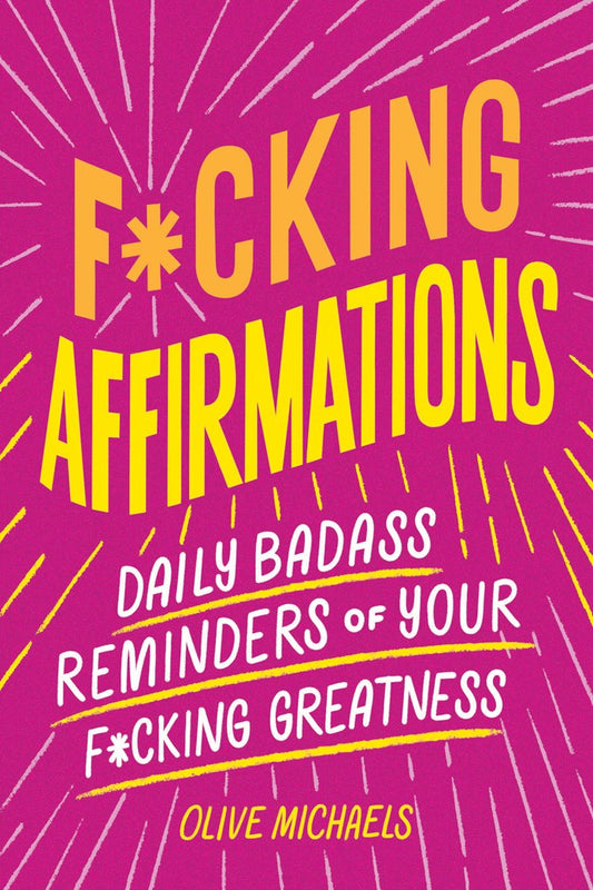 F*cking Affirmations : Daily Badass Reminders of Your F*cking Greatness