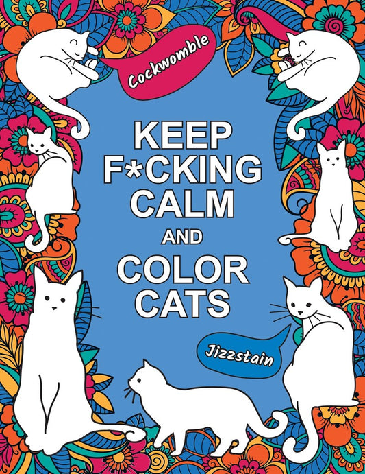 Keep F*cking Calm and Color Cats : An Adult Coloring Book of Foul-Mouthed Felines