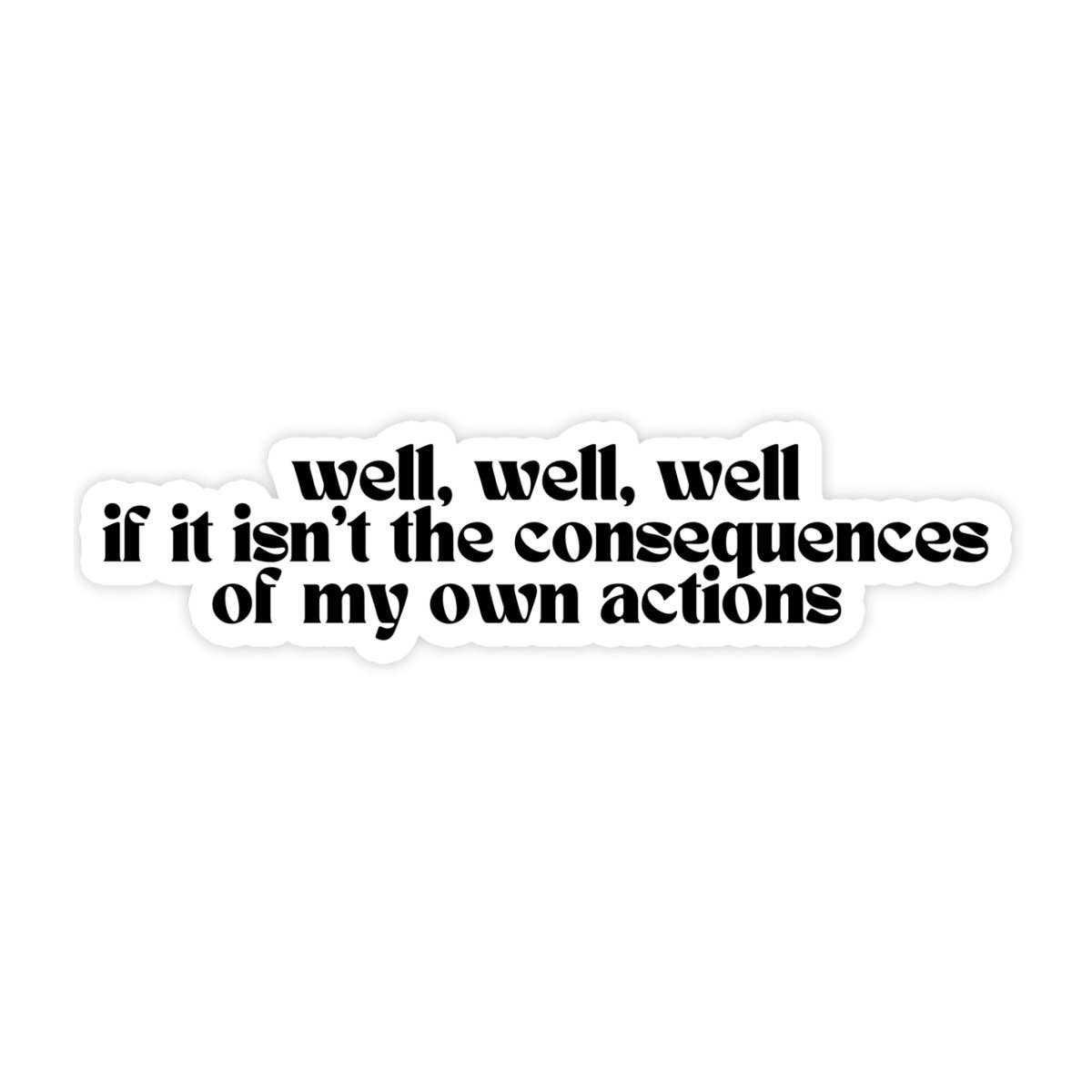 Sticker with text 'well, well, well if it isn't the consequences of my own actions' on a white background