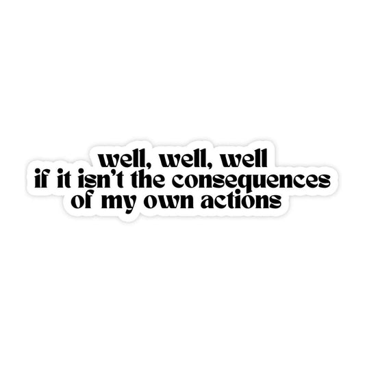 Sticker with text 'well, well, well if it isn't the consequences of my own actions' on a white background