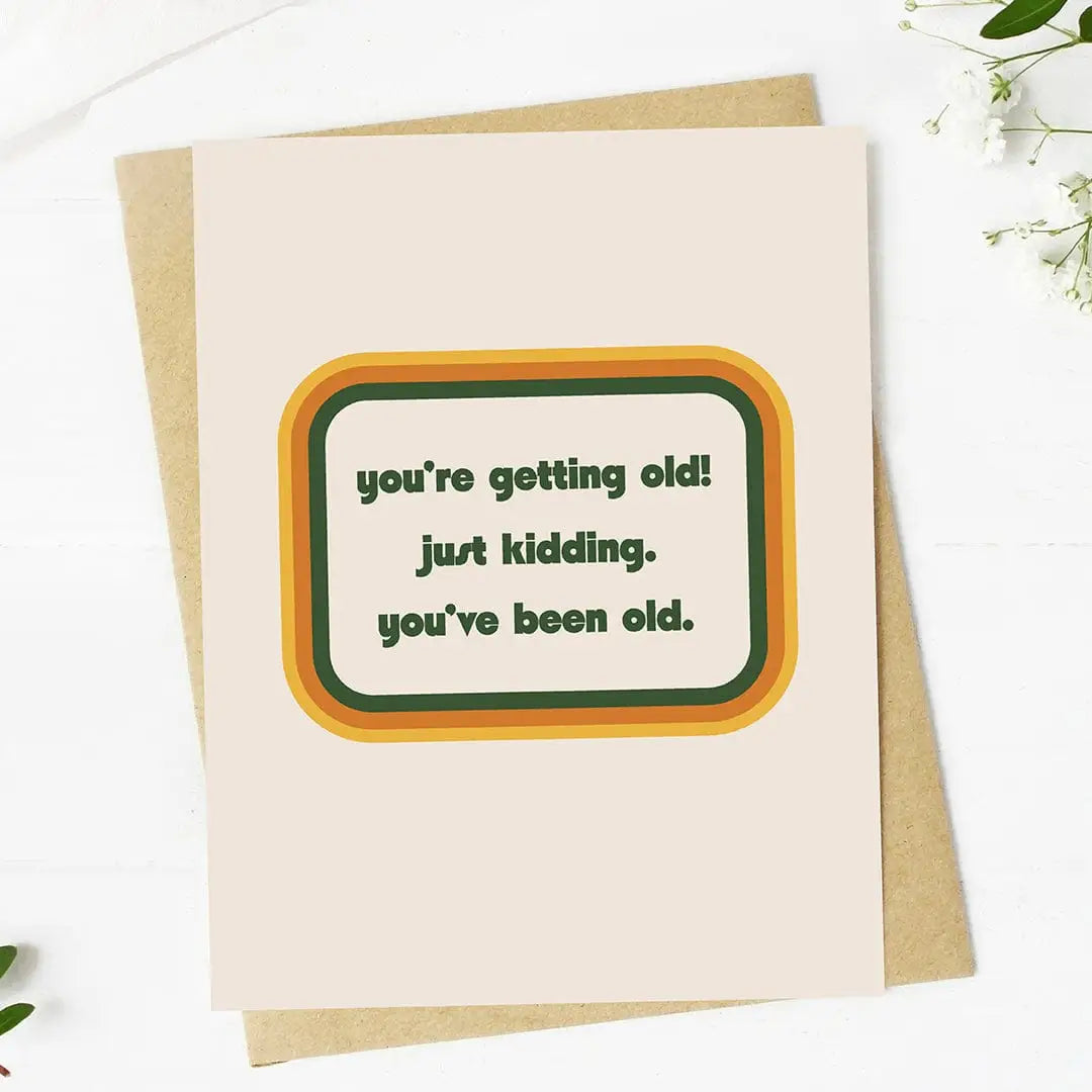 You're Getting Old, Just Kidding | Birthday Card