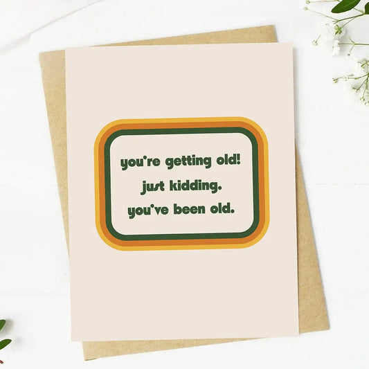 You're Getting Old, Just Kidding | Birthday Card