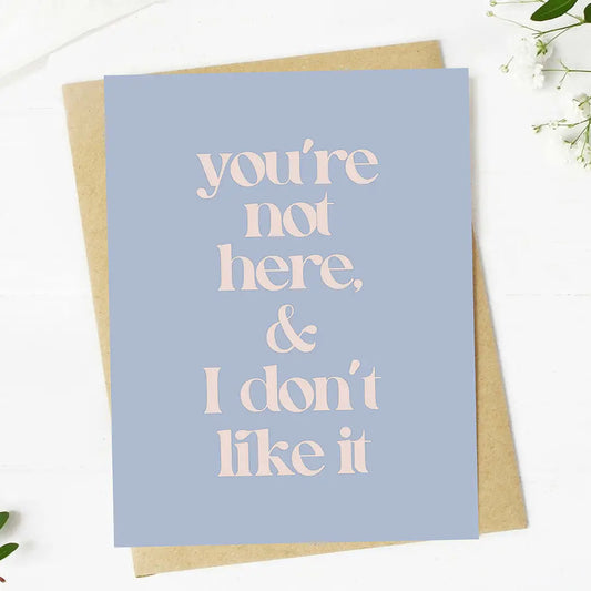 You're Not Here & I Don't Like It | Greeting Card
